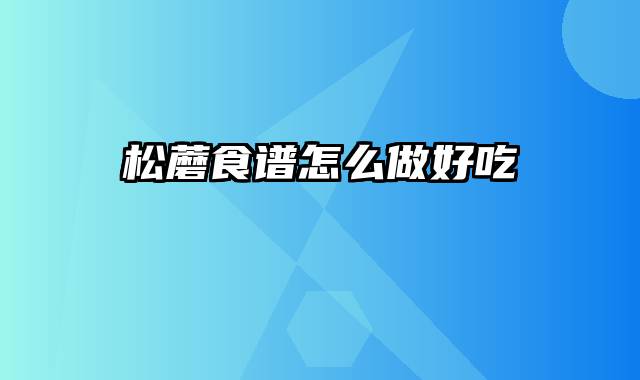 松蘑食谱怎么做好吃