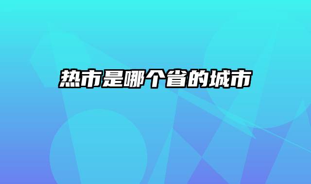 热市是哪个省的城市