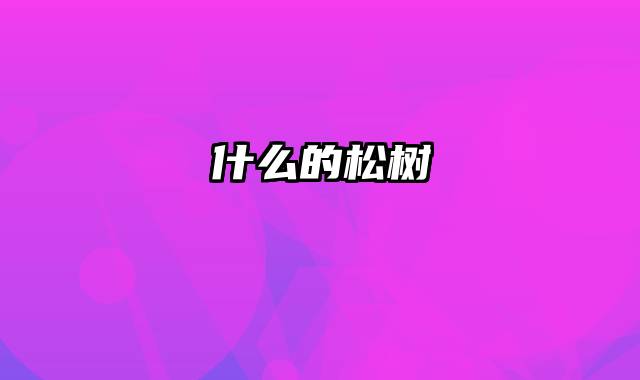 什么的松树