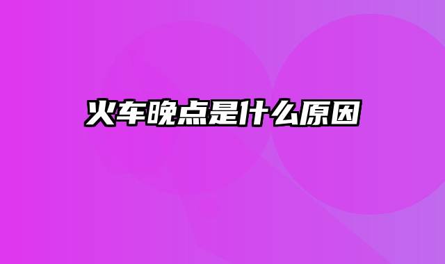 火车晚点是什么原因