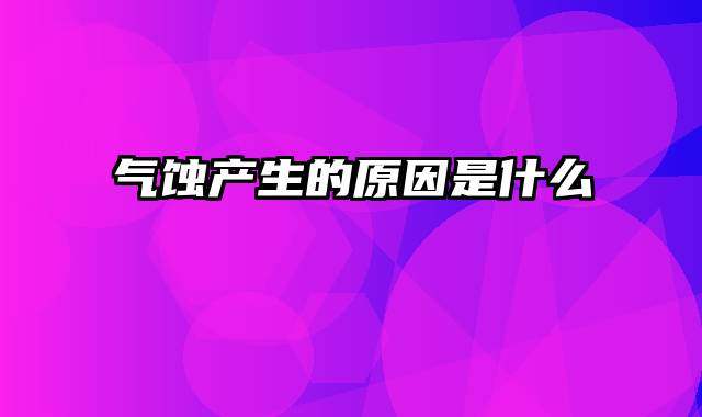 气蚀产生的原因是什么