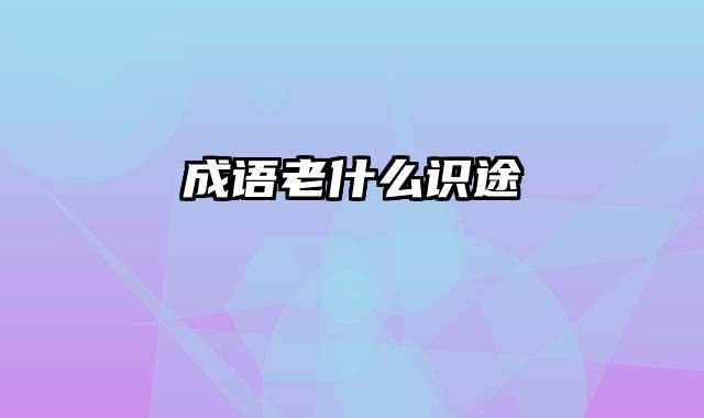 成语老什么识途