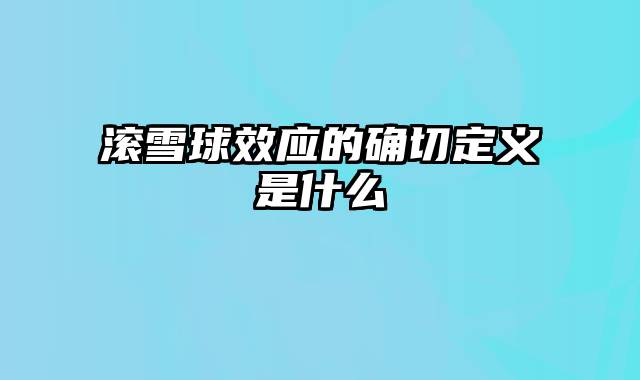 滚雪球效应的确切定义是什么