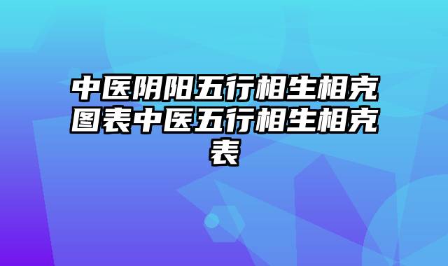 中医阴阳五行相生相克图表中医五行相生相克表