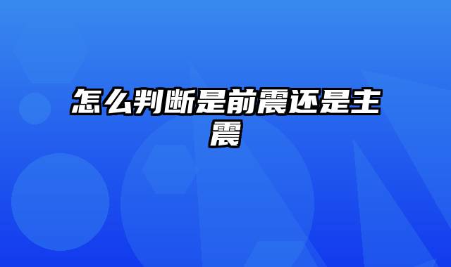 怎么判断是前震还是主震