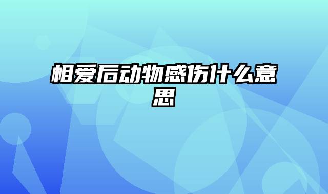 相爱后动物感伤什么意思
