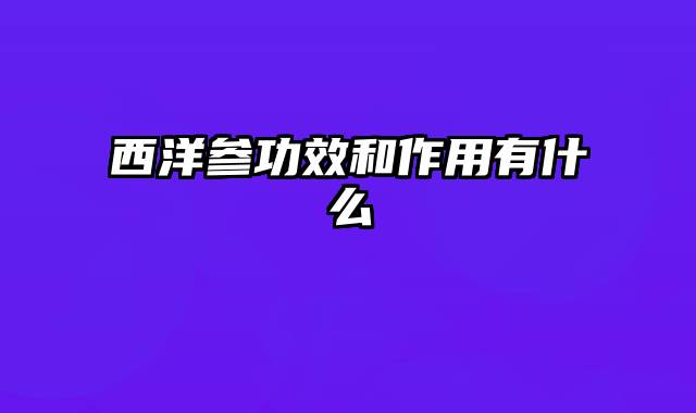 西洋参功效和作用有什么
