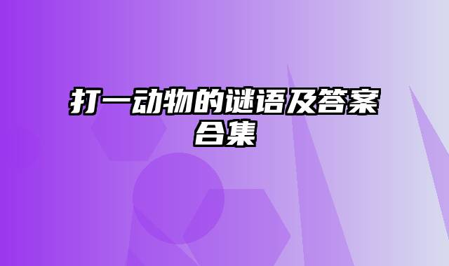 打一动物的谜语及答案合集