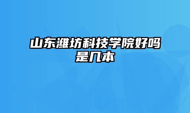 山东潍坊科技学院好吗是几本