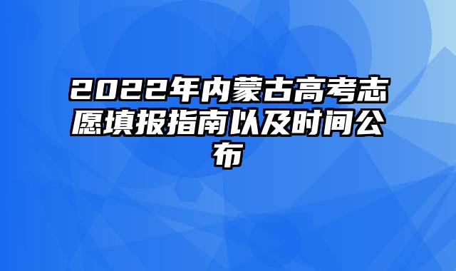 2022年内蒙古高考志愿填报指南以及时间公布
