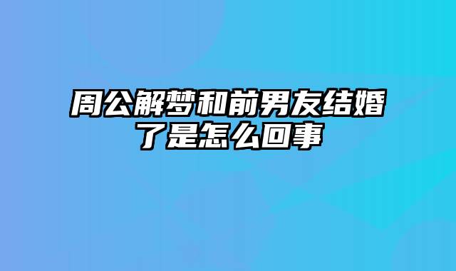 周公解梦和前男友结婚了是怎么回事