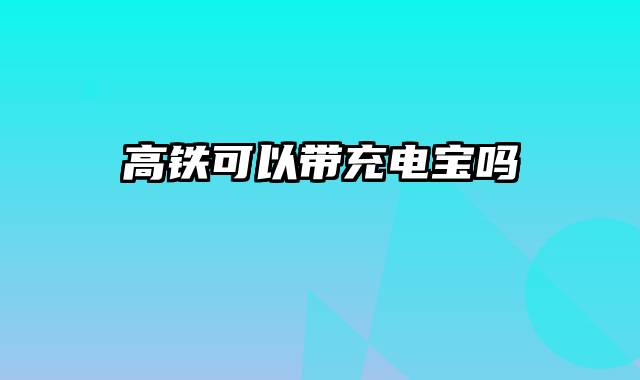 高铁可以带充电宝吗