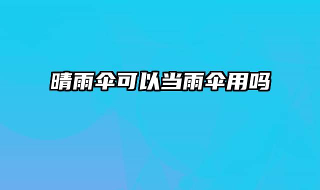 晴雨伞可以当雨伞用吗
