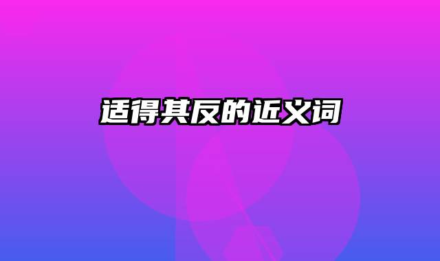 适得其反的近义词