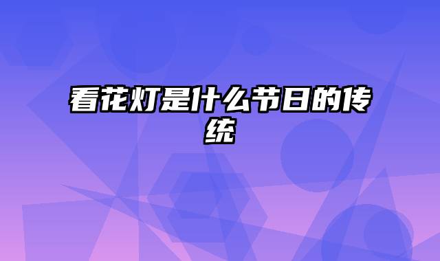 看花灯是什么节日的传统
