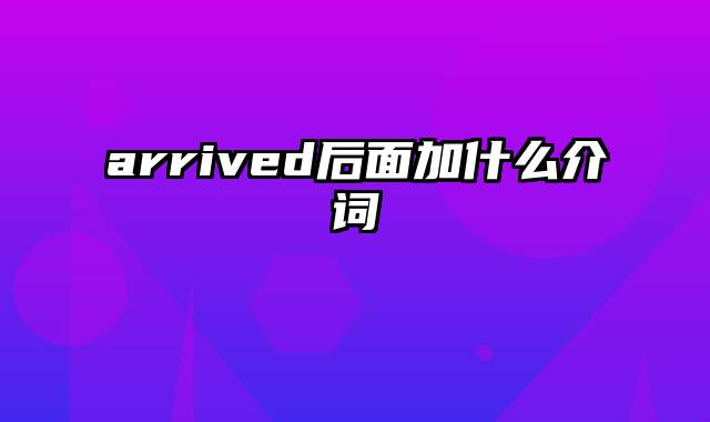 arrived后面加什么介词