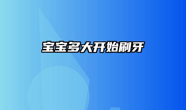 宝宝多大开始刷牙