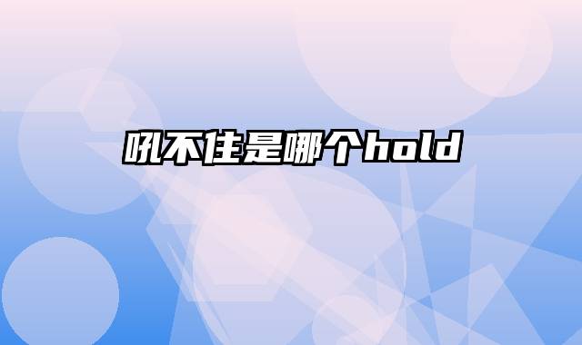 吼不住是哪个hold