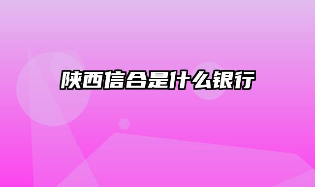 陕西信合是什么银行
