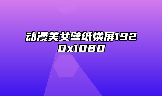 动漫美女壁纸横屏1920x1080