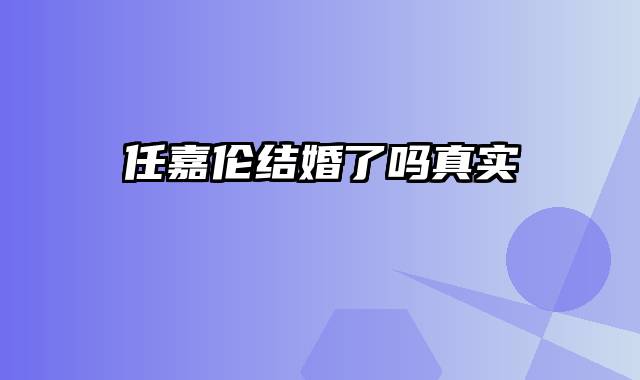 任嘉伦结婚了吗真实
