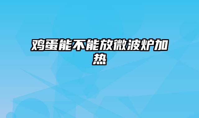鸡蛋能不能放微波炉加热