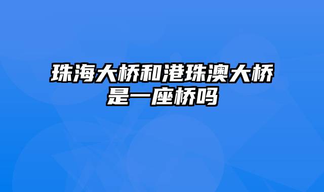 珠海大桥和港珠澳大桥是一座桥吗