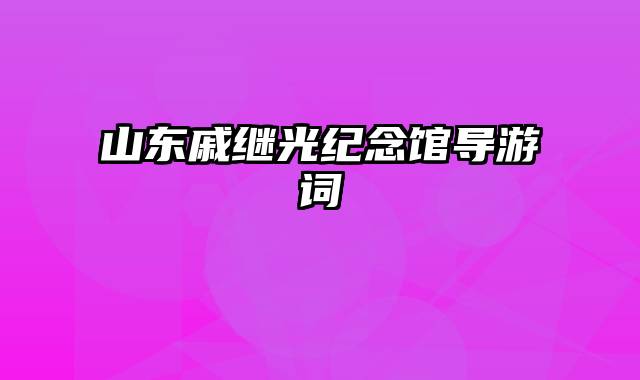 山东戚继光纪念馆导游词