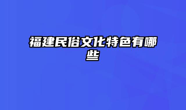 福建民俗文化特色有哪些