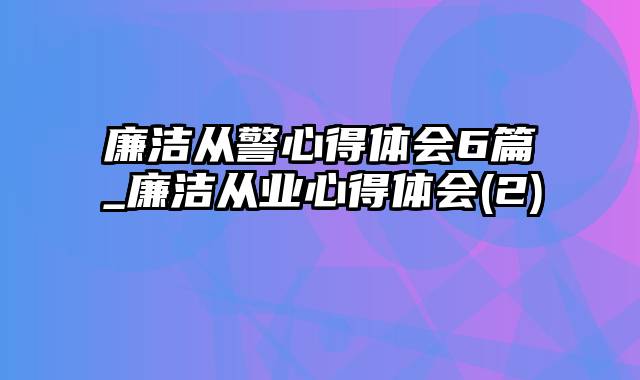 廉洁从警心得体会6篇_廉洁从业心得体会(2)