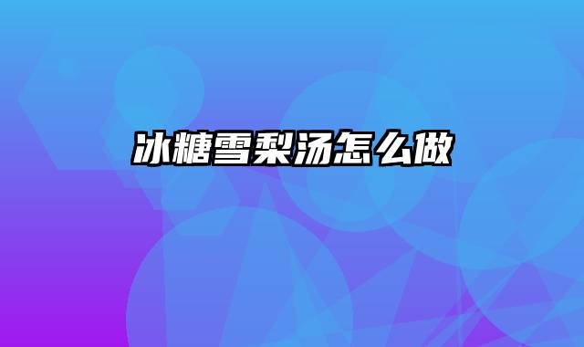 冰糖雪梨汤怎么做