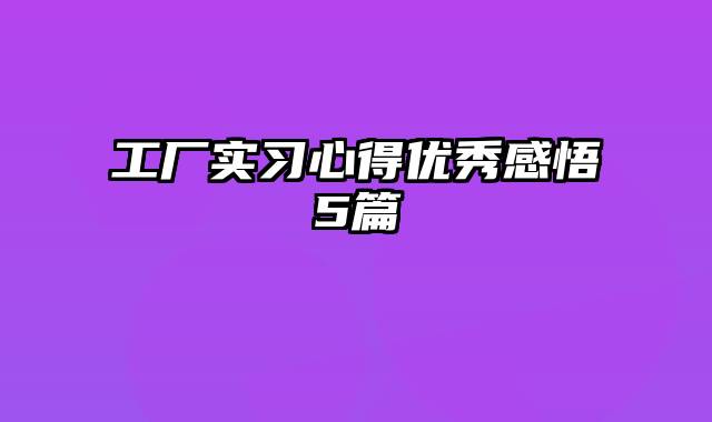 工厂实习心得优秀感悟5篇