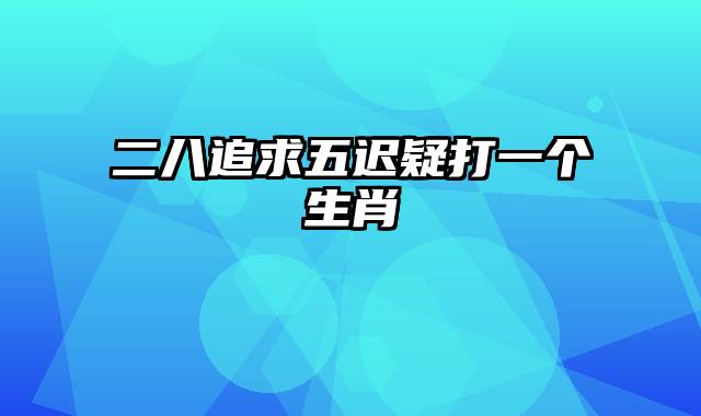 二八追求五迟疑打一个生肖