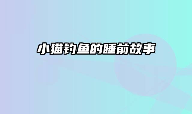小猫钓鱼的睡前故事