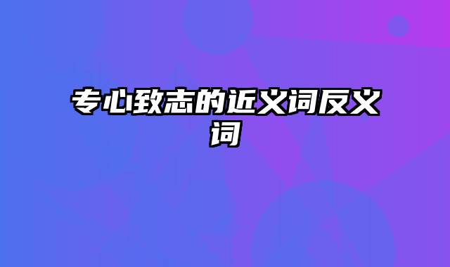 专心致志的近义词反义词