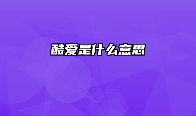 酷爱是什么意思