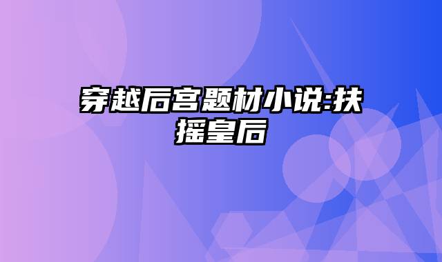 穿越后宫题材小说:扶摇皇后
