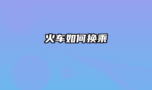 火车如何换乘