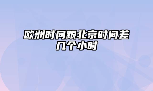 欧洲时间跟北京时间差几个小时