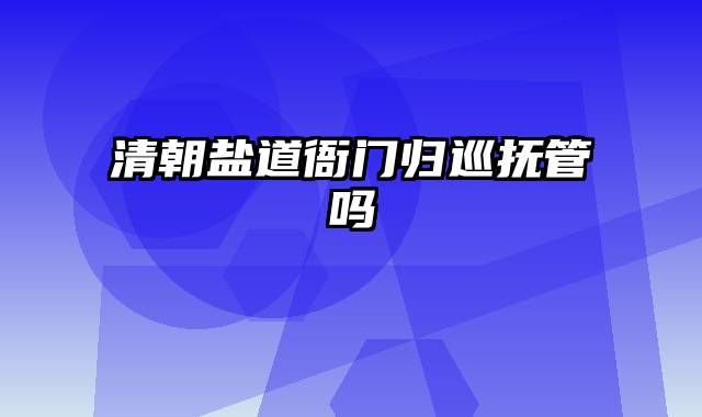 清朝盐道衙门归巡抚管吗