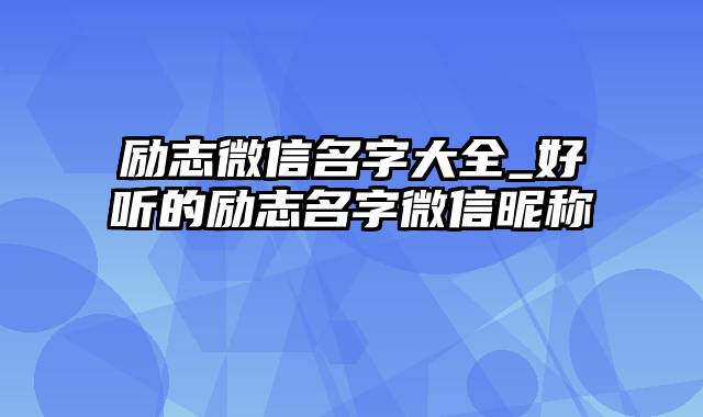 励志微信名字大全_好听的励志名字微信昵称