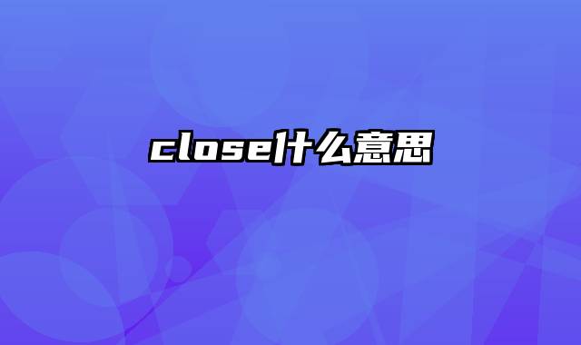 close什么意思