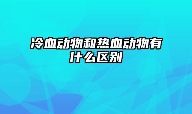 冷血动物和热血动物有什么区别