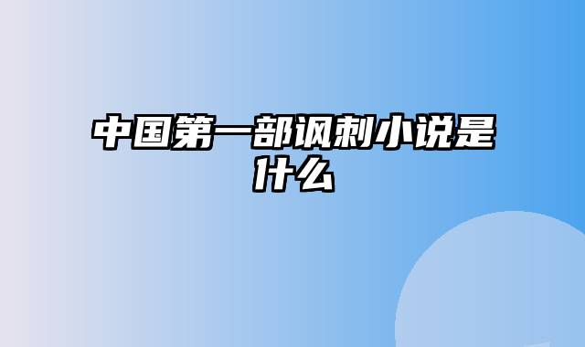 中国第一部讽刺小说是什么