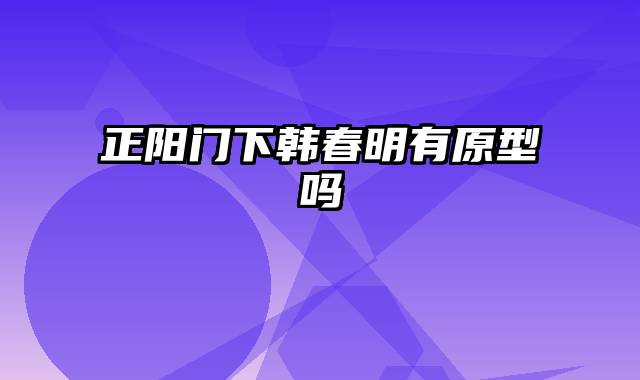 正阳门下韩春明有原型吗