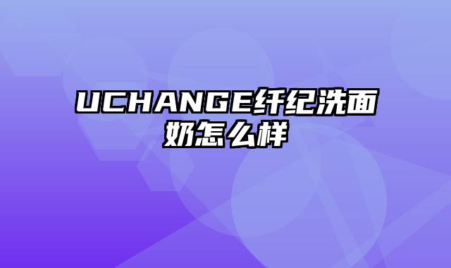 UCHANGE纤纪洗面奶怎么样