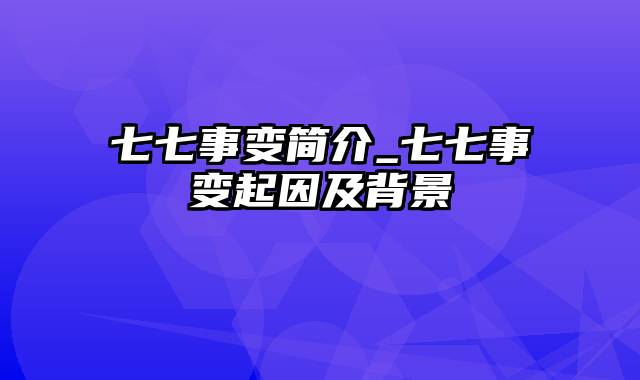 七七事变简介_七七事变起因及背景