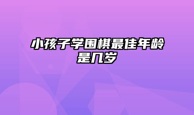 小孩子学围棋最佳年龄是几岁