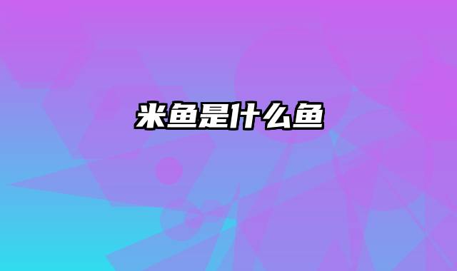 米鱼是什么鱼