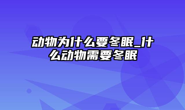 动物为什么要冬眠_什么动物需要冬眠
